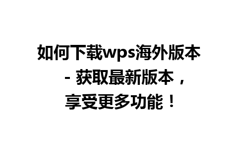 如何下载wps海外版本  - 获取最新版本，享受更多功能！