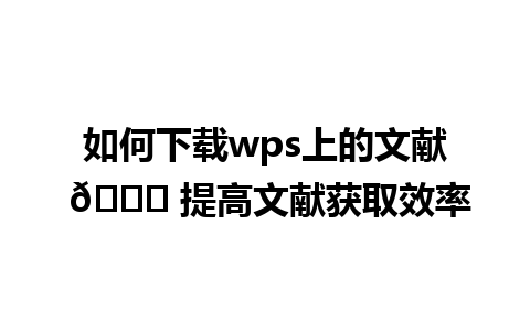 如何下载wps上的文献 🌟 提高文献获取效率