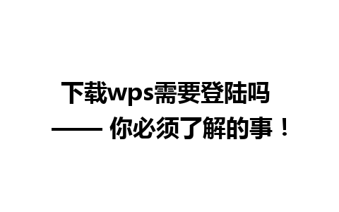 下载wps需要登陆吗 —— 你必须了解的事！