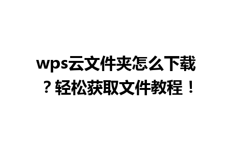 wps云文件夹怎么下载？轻松获取文件教程！