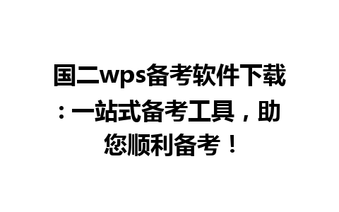 国二wps备考软件下载: 一站式备考工具，助您顺利备考！