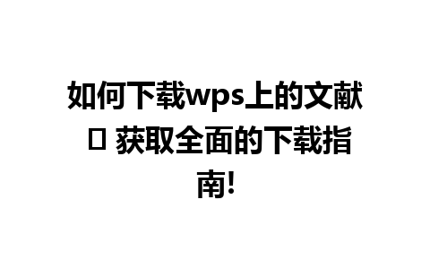 如何下载wps上的文献 ✨ 获取全面的下载指南!