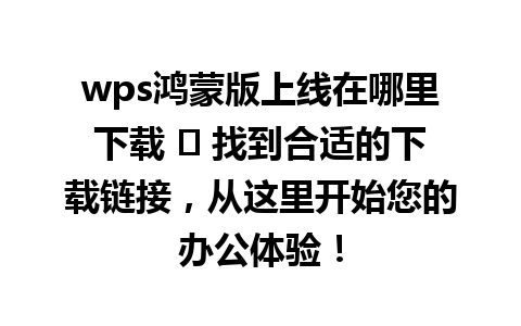 wps鸿蒙版上线在哪里下载 ✅ 找到合适的下载链接，从这里开始您的办公体验！