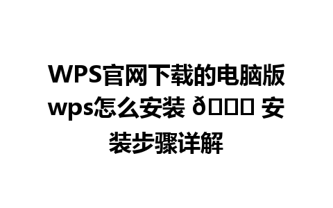  WPS官网下载的电脑版wps怎么安装 🚀 安装步骤详解
