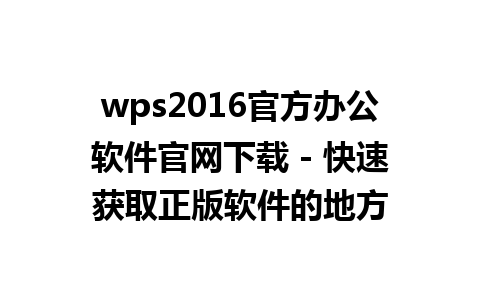  wps2016官方办公软件官网下载 - 快速获取正版软件的地方