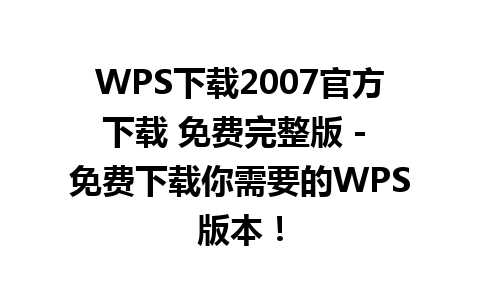 WPS下载2007官方下载 免费完整版 - 免费下载你需要的WPS版本！