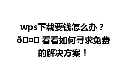 wps下载要钱怎么办？ 🤔 看看如何寻求免费的解决方案！