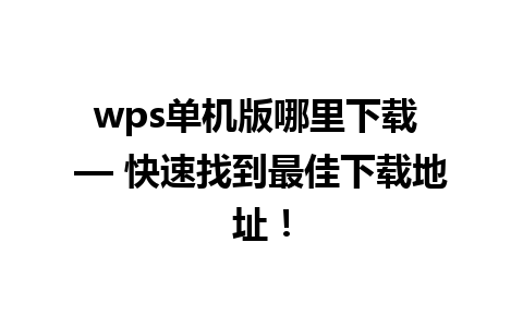 wps单机版哪里下载 — 快速找到最佳下载地址！

