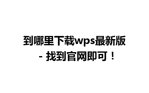 到哪里下载wps最新版 - 找到官网即可！