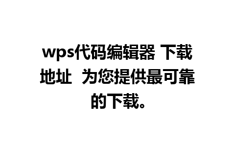 wps代码编辑器 下载地址  为您提供最可靠的下载。