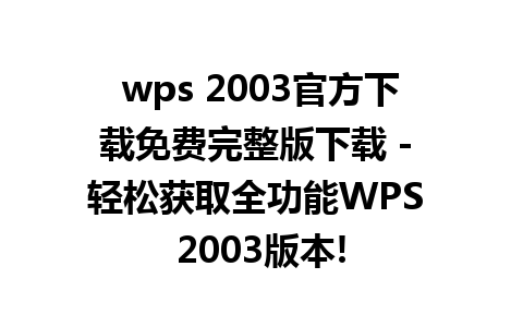 wps 2003官方下载免费完整版下载 - 轻松获取全功能WPS 2003版本!