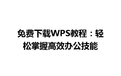 免费下载WPS教程：轻松掌握高效办公技能