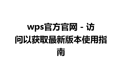 wps官方官网 - 访问以获取最新版本使用指南