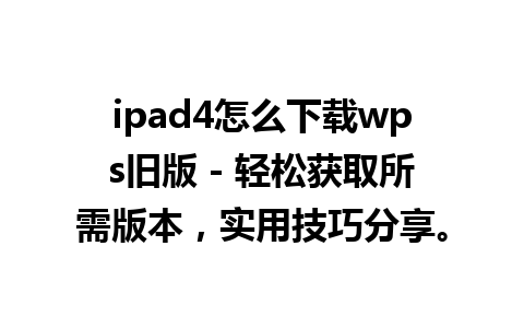 ipad4怎么下载wps旧版 - 轻松获取所需版本，实用技巧分享。