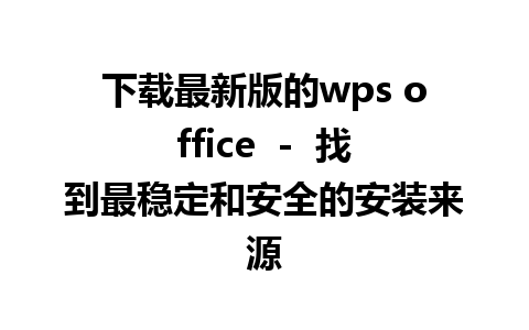 下载最新版的wps office  -  找到最稳定和安全的安装来源