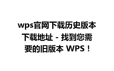 wps官网下载历史版本下载地址 - 找到您需要的旧版本 WPS！