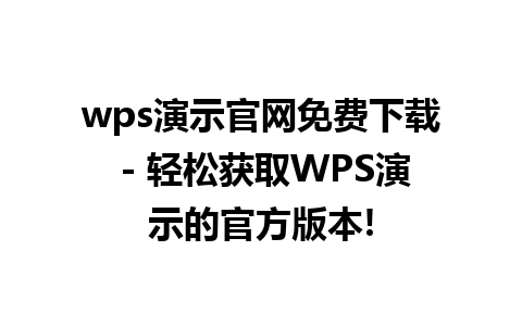 wps演示官网免费下载 - 轻松获取WPS演示的官方版本!