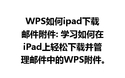 WPS如何ipad下载邮件附件: 学习如何在iPad上轻松下载并管理邮件中的WPS附件。