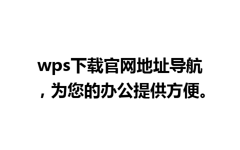 wps下载官网地址导航，为您的办公提供方便。