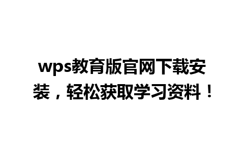 wps教育版官网下载安装，轻松获取学习资料！