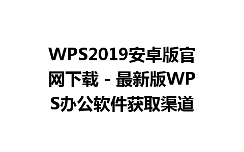 WPS2019安卓版官网下载 - 最新版WPS办公软件获取渠道