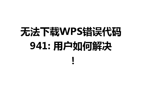 无法下载WPS错误代码941: 用户如何解决！