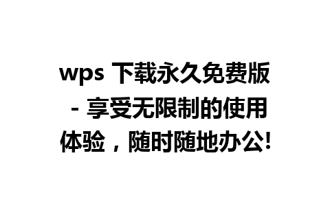 wps 下载永久免费版 - 享受无限制的使用体验，随时随地办公!