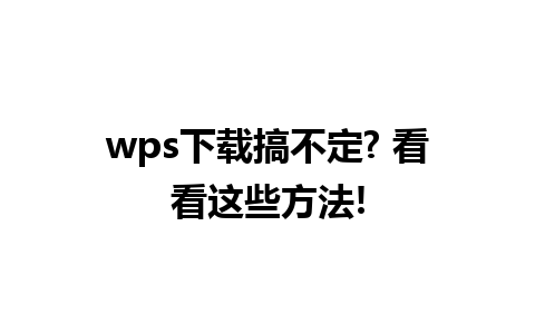 wps下载搞不定? 看看这些方法!