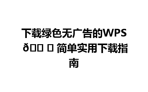 下载绿色无广告的WPS 🛠️ 简单实用下载指南