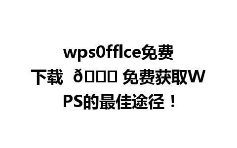 wps0fflce免费下载  🌟 免费获取WPS的最佳途径！