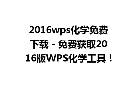 2016wps化学免费下载 - 免费获取2016版WPS化学工具！