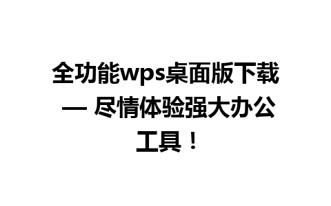 全功能wps桌面版下载 — 尽情体验强大办公工具！