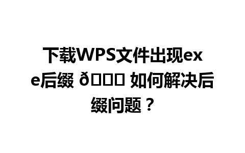 下载WPS文件出现exe后缀 🔍 如何解决后缀问题？