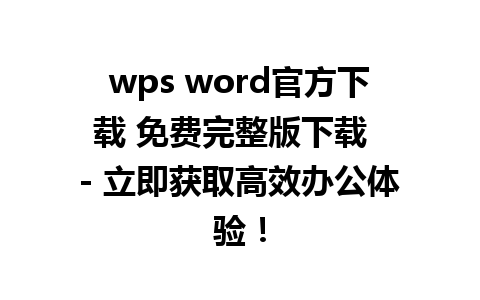 wps word官方下载 免费完整版下载  - 立即获取高效办公体验！