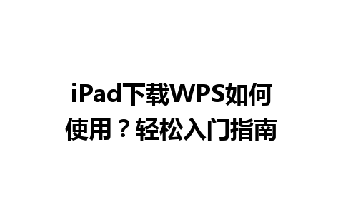 iPad下载WPS如何使用？轻松入门指南