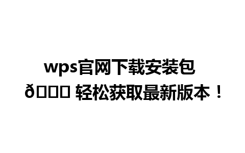  wps官网下载安装包 🎉 轻松获取最新版本！  
