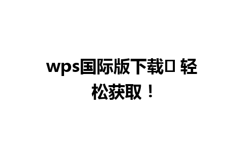 wps国际版下载✨ 轻松获取！