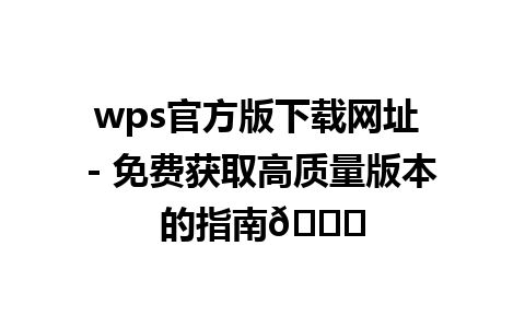 wps官方版下载网址 - 免费获取高质量版本的指南📄