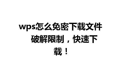 wps怎么免密下载文件   破解限制，快速下载！