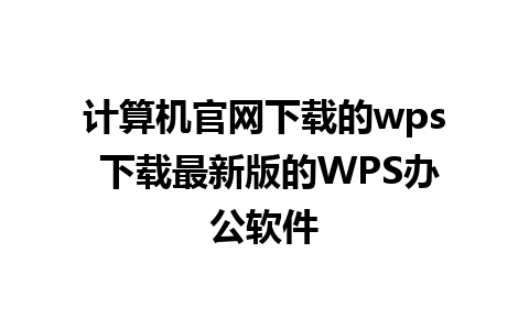  计算机官网下载的wps 下载最新版的WPS办公软件  
