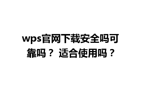  wps官网下载安全吗可靠吗？ 适合使用吗？