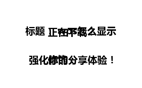 标题： wps怎么显示正在下载？

修饰： 强化你的分享体验！