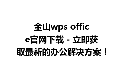 金山wps office官网下载 - 立即获取最新的办公解决方案！