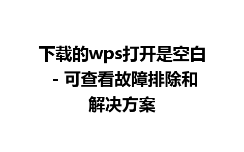 下载的wps打开是空白 - 可查看故障排除和解决方案