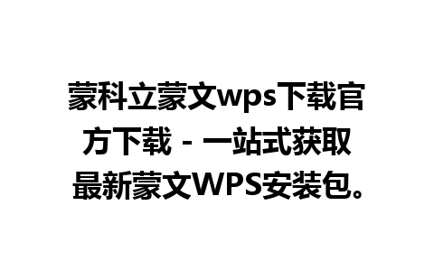 蒙科立蒙文wps下载官方下载 - 一站式获取最新蒙文WPS安装包。