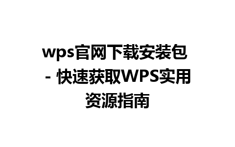 wps官网下载安装包 - 快速获取WPS实用资源指南