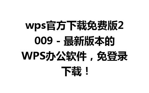 wps官方下载免费版2009 - 最新版本的WPS办公软件，免登录下载！