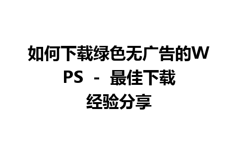 如何下载绿色无广告的WPS  -  最佳下载经验分享