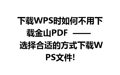 下载WPS时如何不用下载金山PDF  ——  选择合适的方式下载WPS文件!