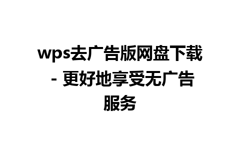 wps去广告版网盘下载 - 更好地享受无广告服务